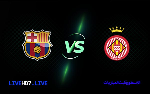 مشاهدة مباراة برشلونة وجيرونا بث مباشر اليوم 10-04-2023 في الدوري الإسباني 6 برشلونة وجيرونا